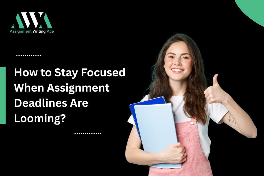 How to Stay Focused When Assignment Deadlines Are Looming